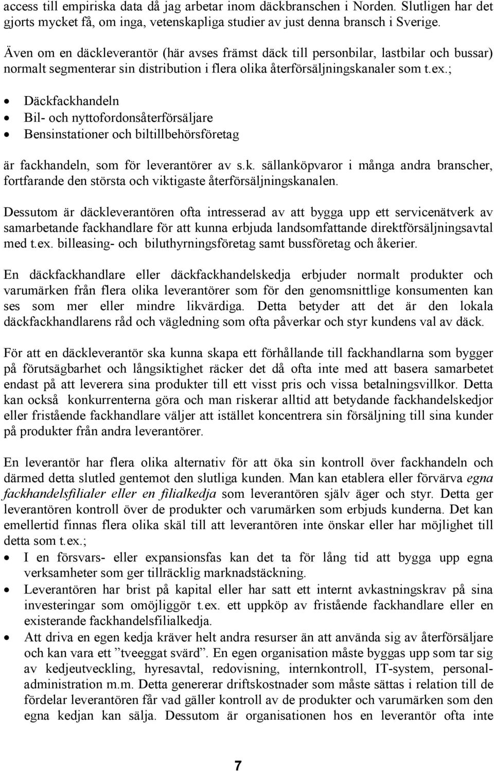 ; Däckfackhandeln Bil- och nyttofordonsåterförsäljare Bensinstationer och biltillbehörsföretag är fackhandeln, som för leverantörer av s.k. sällanköpvaror i många andra branscher, fortfarande den största och viktigaste återförsäljningskanalen.