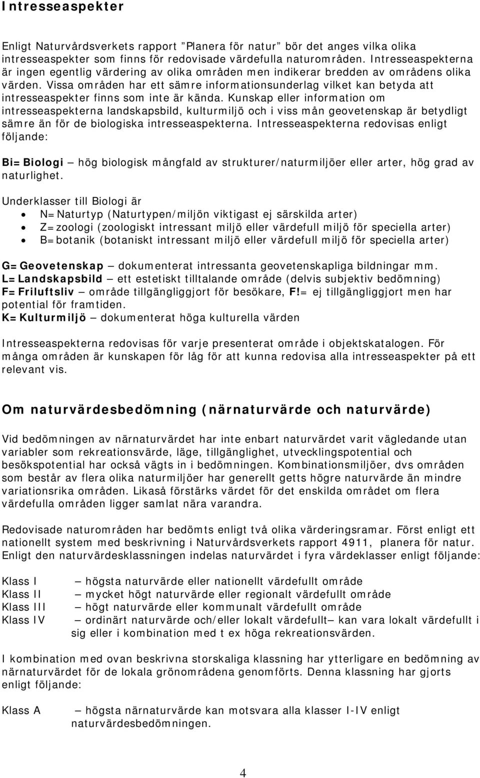 Vissa områden har ett sämre informationsunderlag vilket kan betyda att intresseaspekter finns som inte är kända.