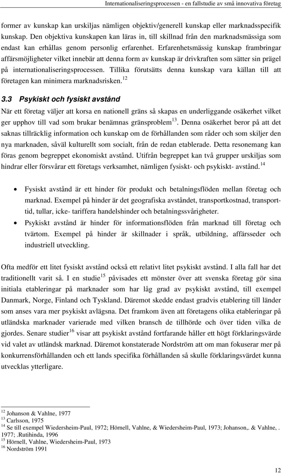 Erfarenhetsmässig kunskap frambringar affärsmöjligheter vilket innebär att denna form av kunskap är drivkraften som sätter sin prägel på internationaliseringsprocessen.