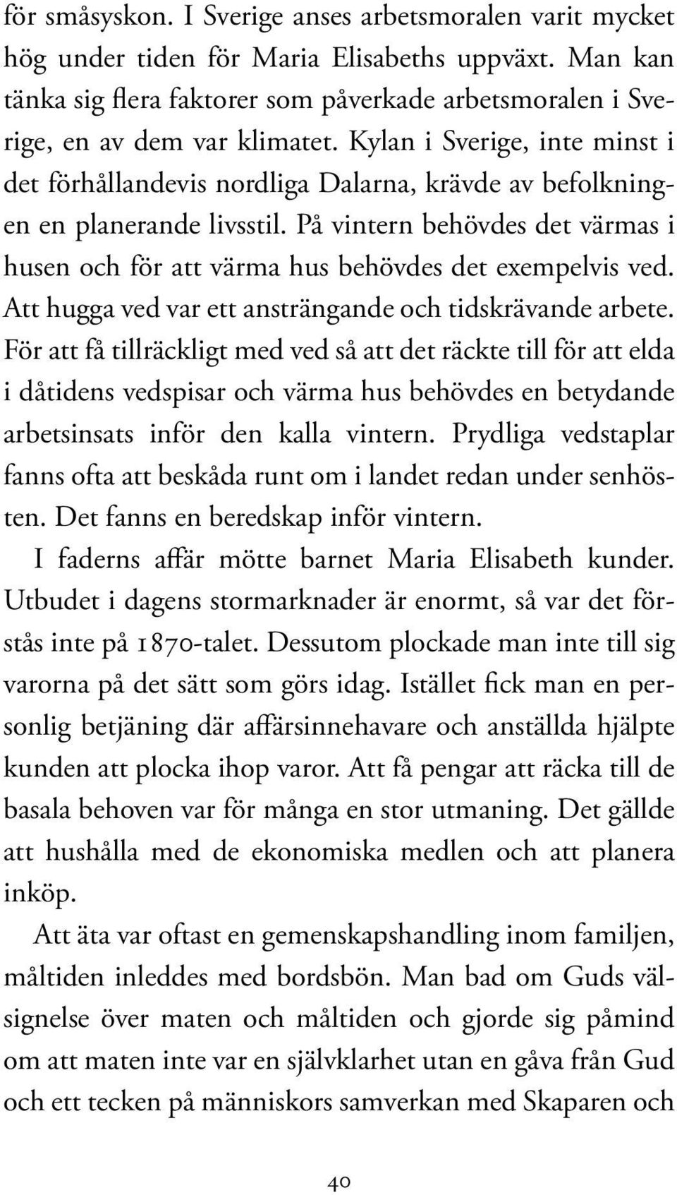 På vintern behövdes det värmas i husen och för att värma hus behövdes det exempelvis ved. Att hugga ved var ett ansträngande och tidskrävande arbete.