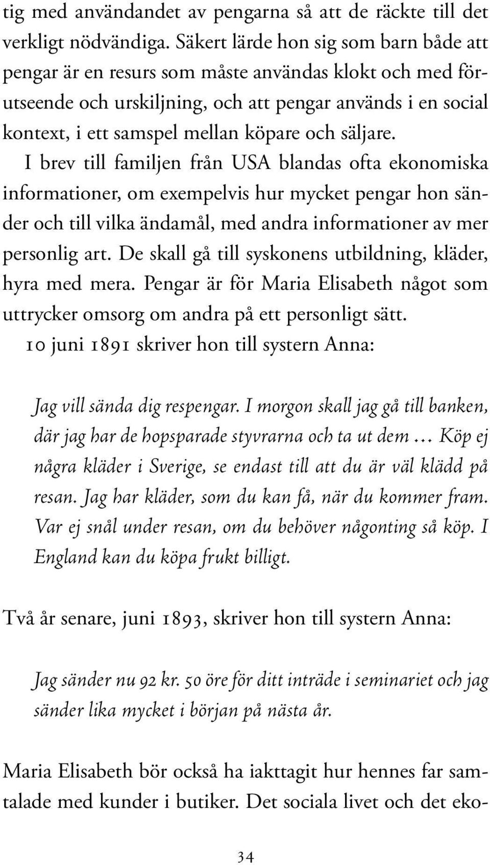 säljare. I brev till familjen från USA blandas ofta ekonomiska informationer, om exempelvis hur mycket pengar hon sänder och till vilka ändamål, med andra informationer av mer personlig art.