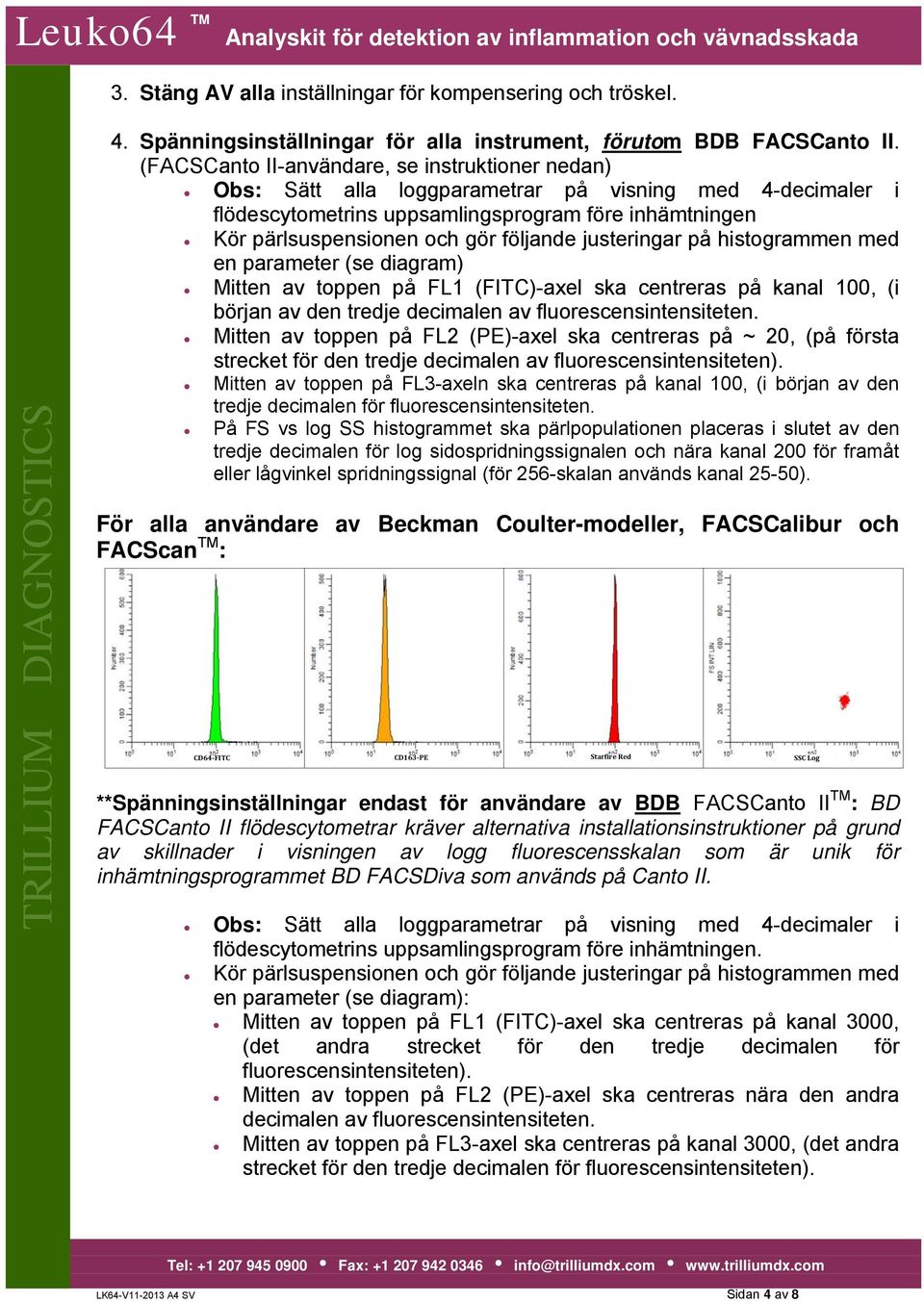 följande justeringar på histogrammen med en parameter (se diagram) Mitten av toppen på FL1 (FITC)-axel ska centreras på kanal 100, (i början av den tredje decimalen av fluorescensintensiteten.