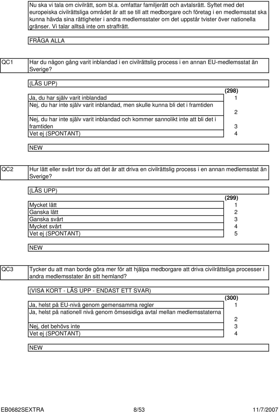 nationella gränser. Vi talar alltså inte om straffrätt. FRÅGA ALLA QC Har du någon gång varit inblandad i en civilrättslig process i en annan EU-medlemsstat än Sverige?