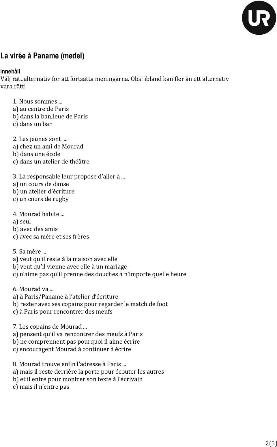 La responsable leur propose d aller à... a) un cours de danse b) un atelier d écriture c) un cours de rugby 4. Mourad habite... a) seul b) avec des amis c) avec sa mère et ses frères 5. Sa mère.