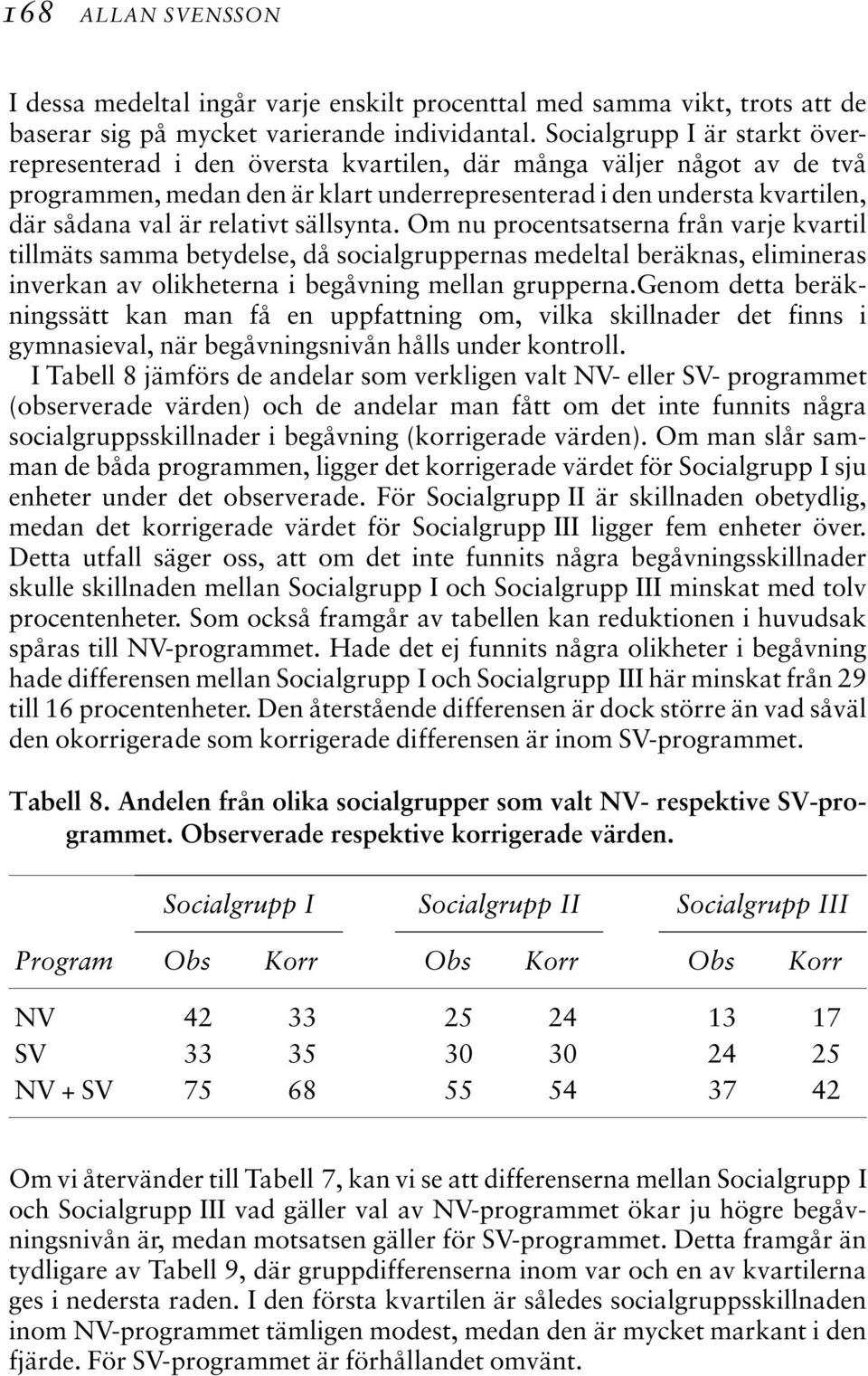 relativt sällsynta. Om nu procentsatserna från varje kvartil tillmäts samma betydelse, då socialgruppernas medeltal beräknas, elimineras inverkan av olikheterna i begåvning mellan grupperna.