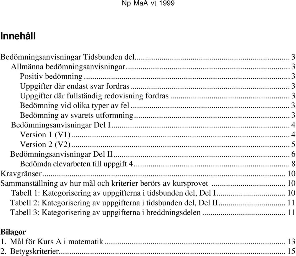 .. 6 Bedömda elevarbeten till uppgift 4... 8 Kravgränser...10 Sammanställning av hur mål och kriterier berörs av kursprovet... 10 Tabell 1: Kategorisering av uppgifterna i tidsbunden del, Del I.