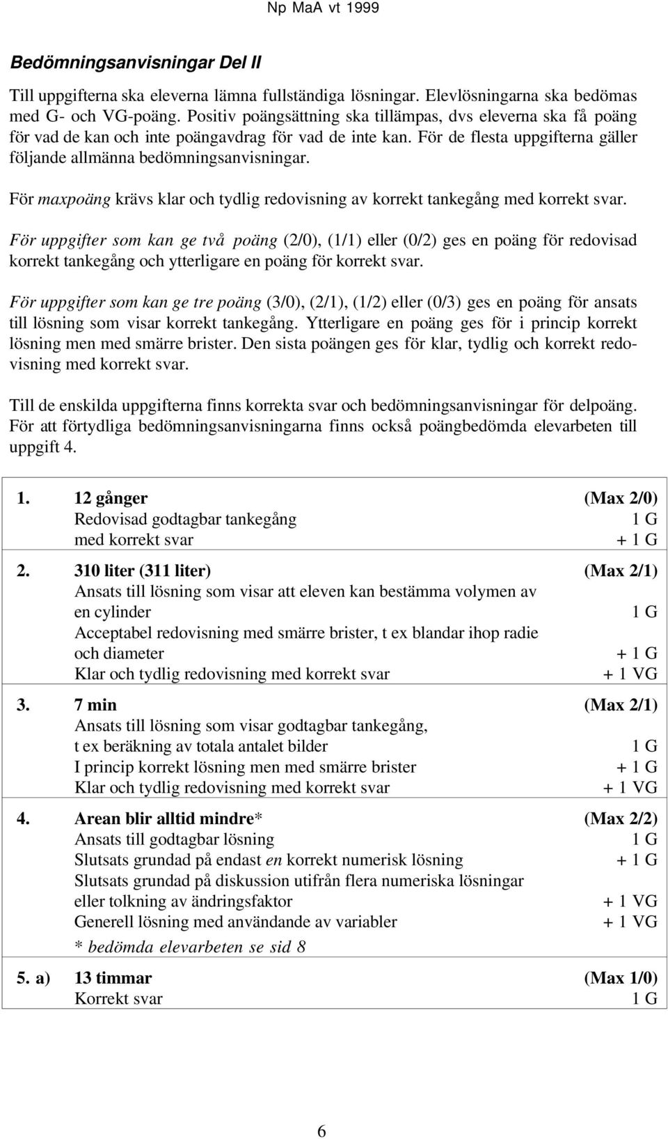 För maxpoäng krävs klar och tydlig redovisning av korrekt tankegång med korrekt svar.