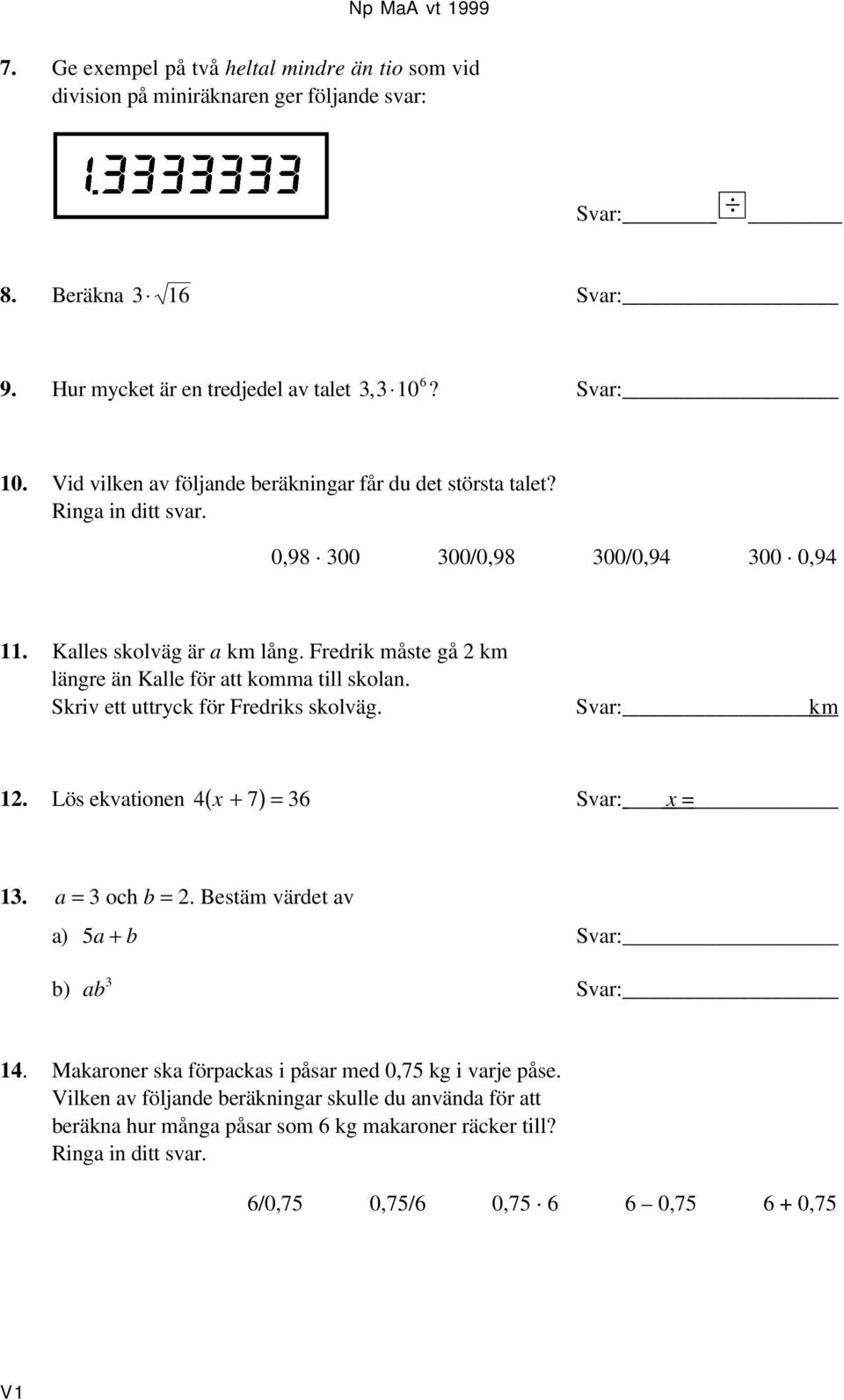 Fredrik måste gå 2 km längre än Kalle för att komma till skolan. Skriv ett uttryck för Fredriks skolväg. Svar: km 12. Lös ekvationen 4( x + 7)= 36 Svar: x = 13. a = 3 och b = 2.