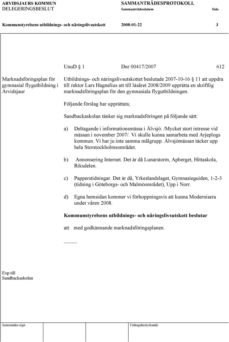 Följande förslag har upprättats; Sandbackaskolan tänker sig marknadsföringen på följande sätt: a) Deltagande i informationsmässa i Älvsjö. /Mycket stort intresse vid mässan i november 2007/.