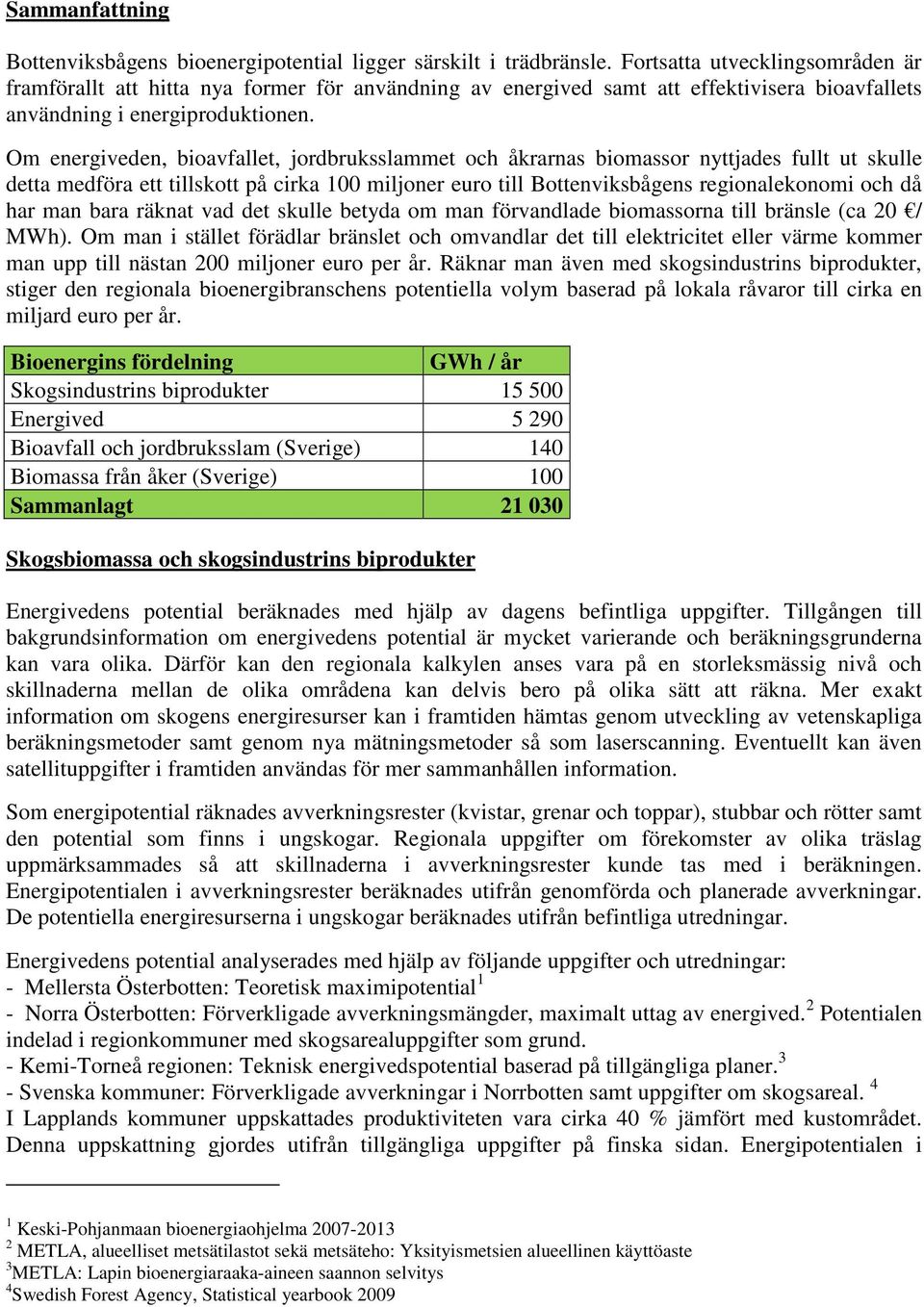 Om energiveden, bioavfallet, jordbruksslammet och åkrarnas biomassor nyttjades fullt ut skulle detta medföra ett tillskott på cirka 100 miljoner euro till Bottenviksbågens regionalekonomi och då har