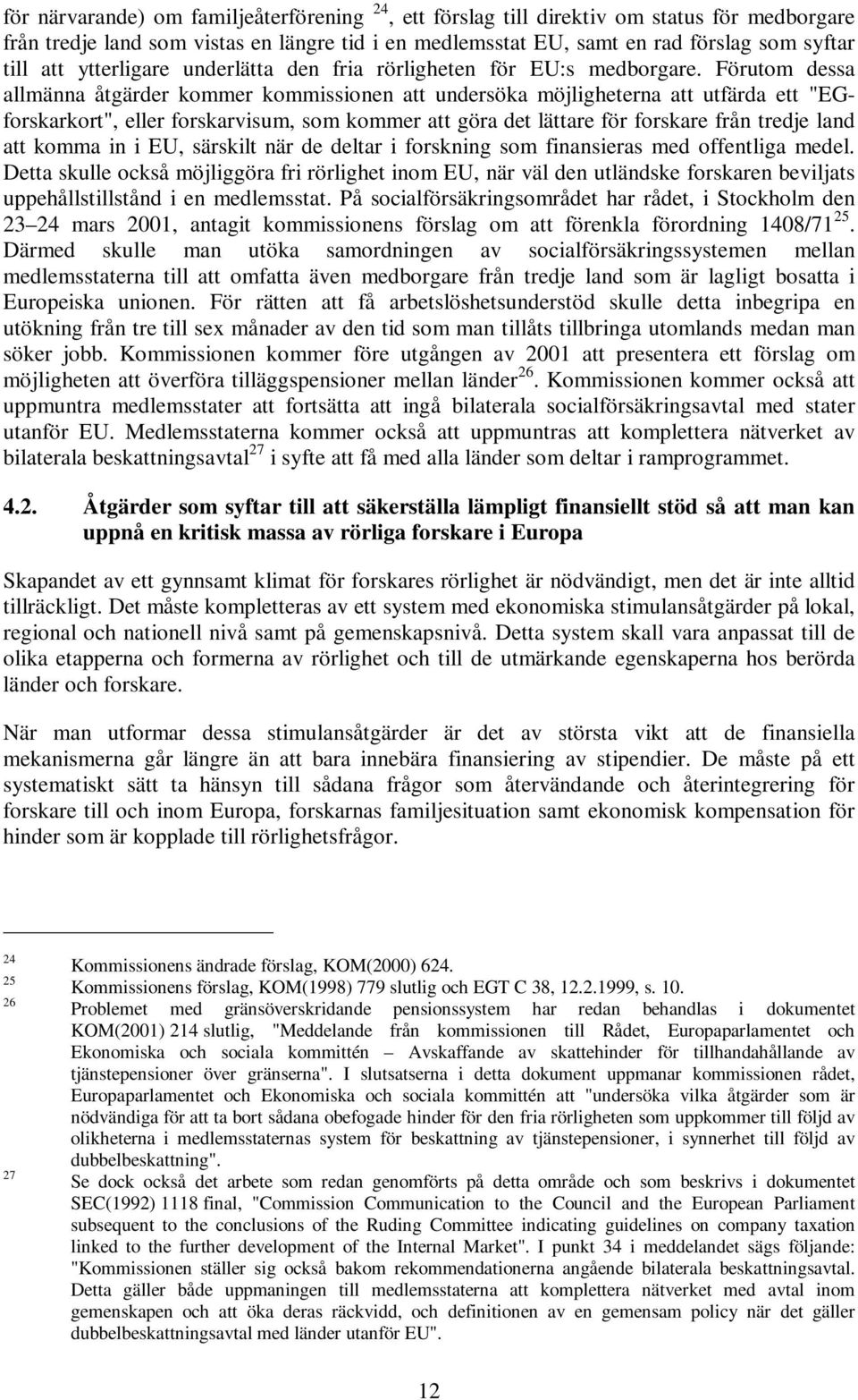 Förutom dessa allmänna åtgärder kommer kommissionen att undersöka möjligheterna att utfärda ett "EGforskarkort", eller forskarvisum, som kommer att göra det lättare för forskare från tredje land att