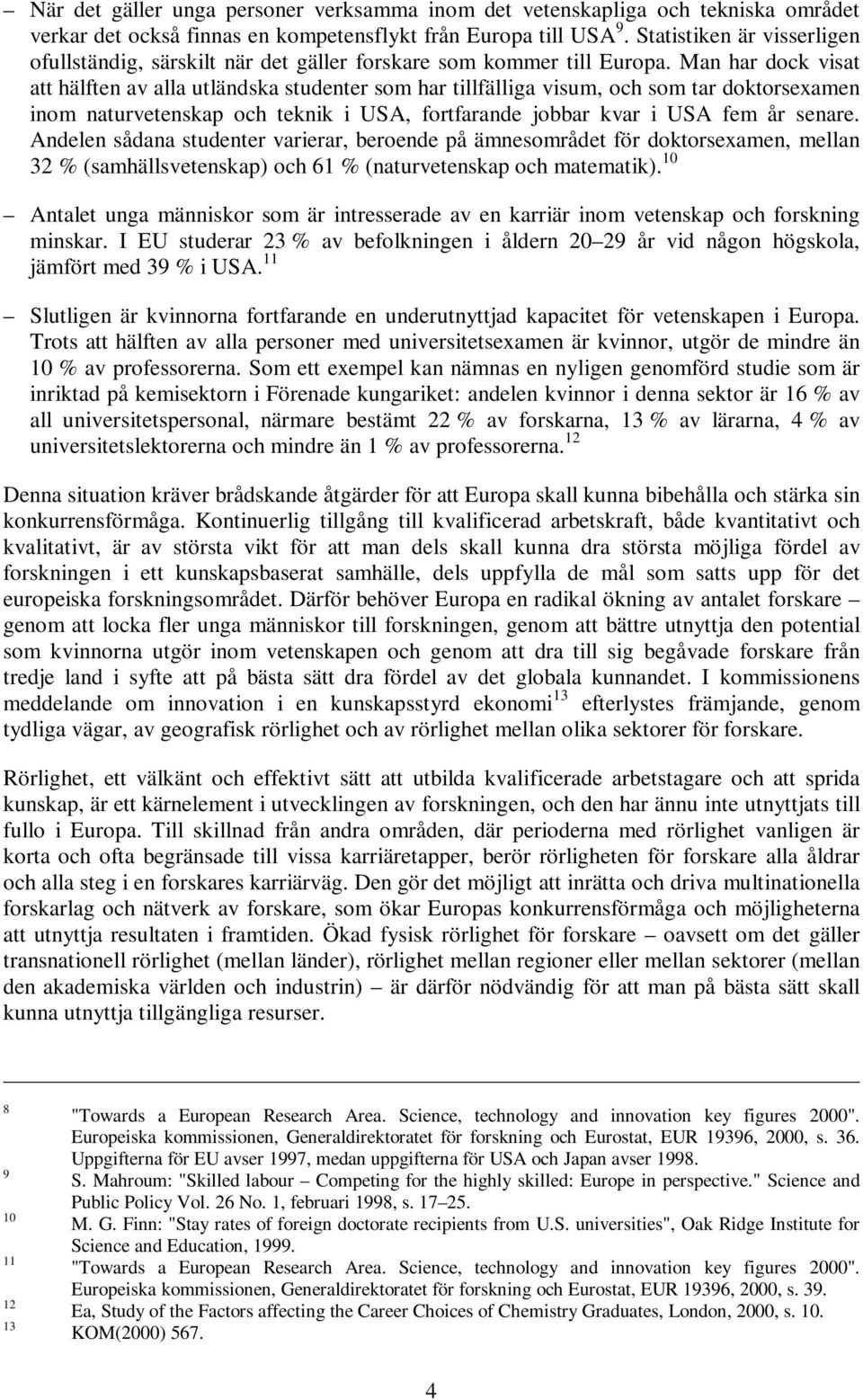 Man har dock visat att hälften av alla utländska studenter som har tillfälliga visum, och som tar doktorsexamen inom naturvetenskap och teknik i USA, fortfarande jobbar kvar i USA fem år senare.