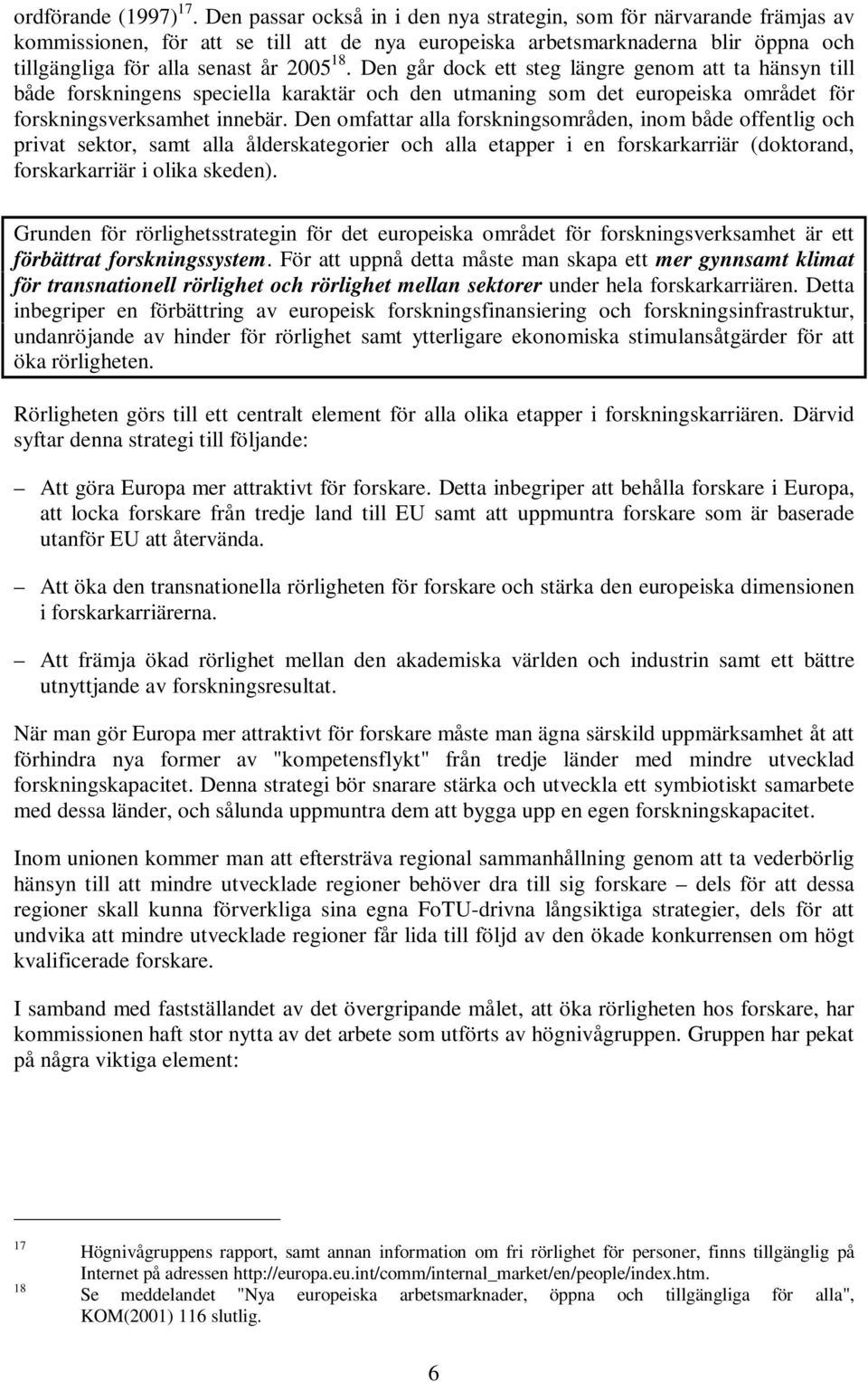 Den går dock ett steg längre genom att ta hänsyn till både forskningens speciella karaktär och den utmaning som det europeiska området för forskningsverksamhet innebär.