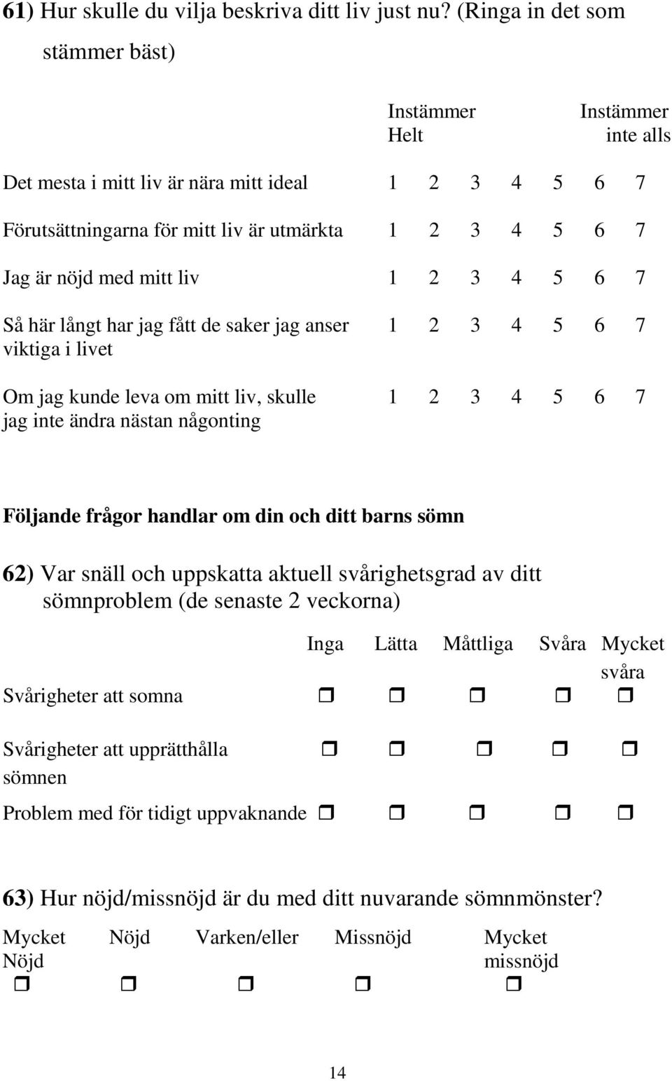 liv 1 2 3 4 5 6 7 Så här långt har jag fått de saker jag anser 1 2 3 4 5 6 7 viktiga i livet Om jag kunde leva om mitt liv, skulle 1 2 3 4 5 6 7 jag inte ändra nästan någonting Följande frågor