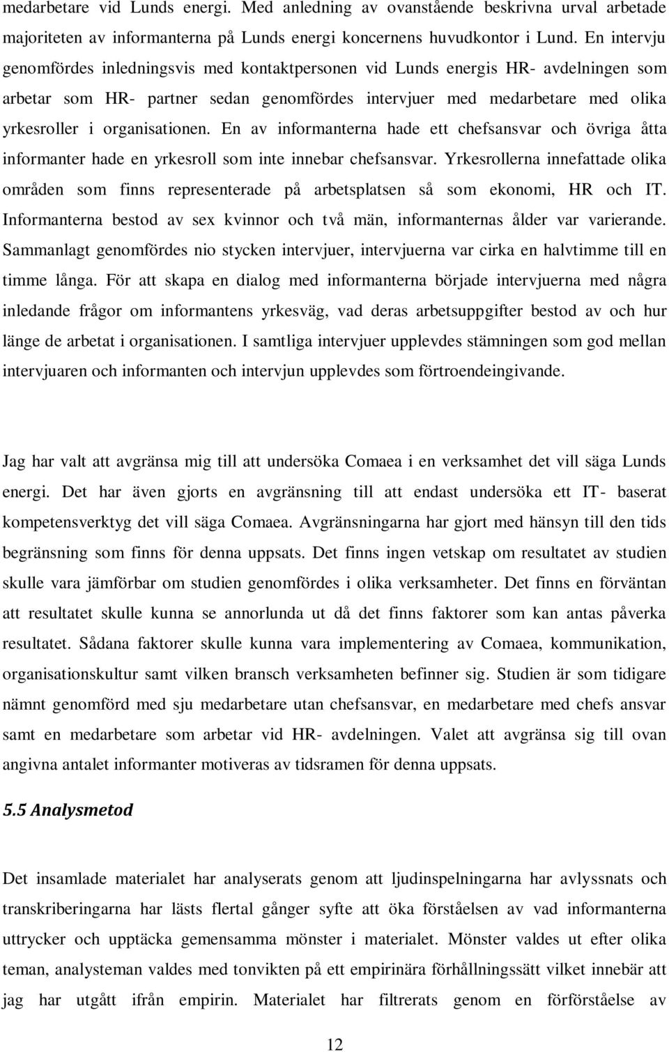 organisationen. En av informanterna hade ett chefsansvar och övriga åtta informanter hade en yrkesroll som inte innebar chefsansvar.