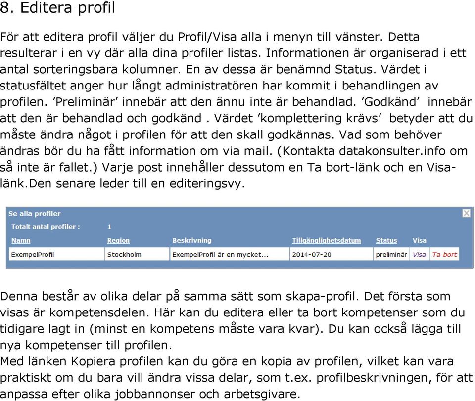 Preliminär innebär att den ännu inte är behandlad. Godkänd innebär att den är behandlad och godkänd. Värdet komplettering krävs betyder att du måste ändra något i profilen för att den skall godkännas.