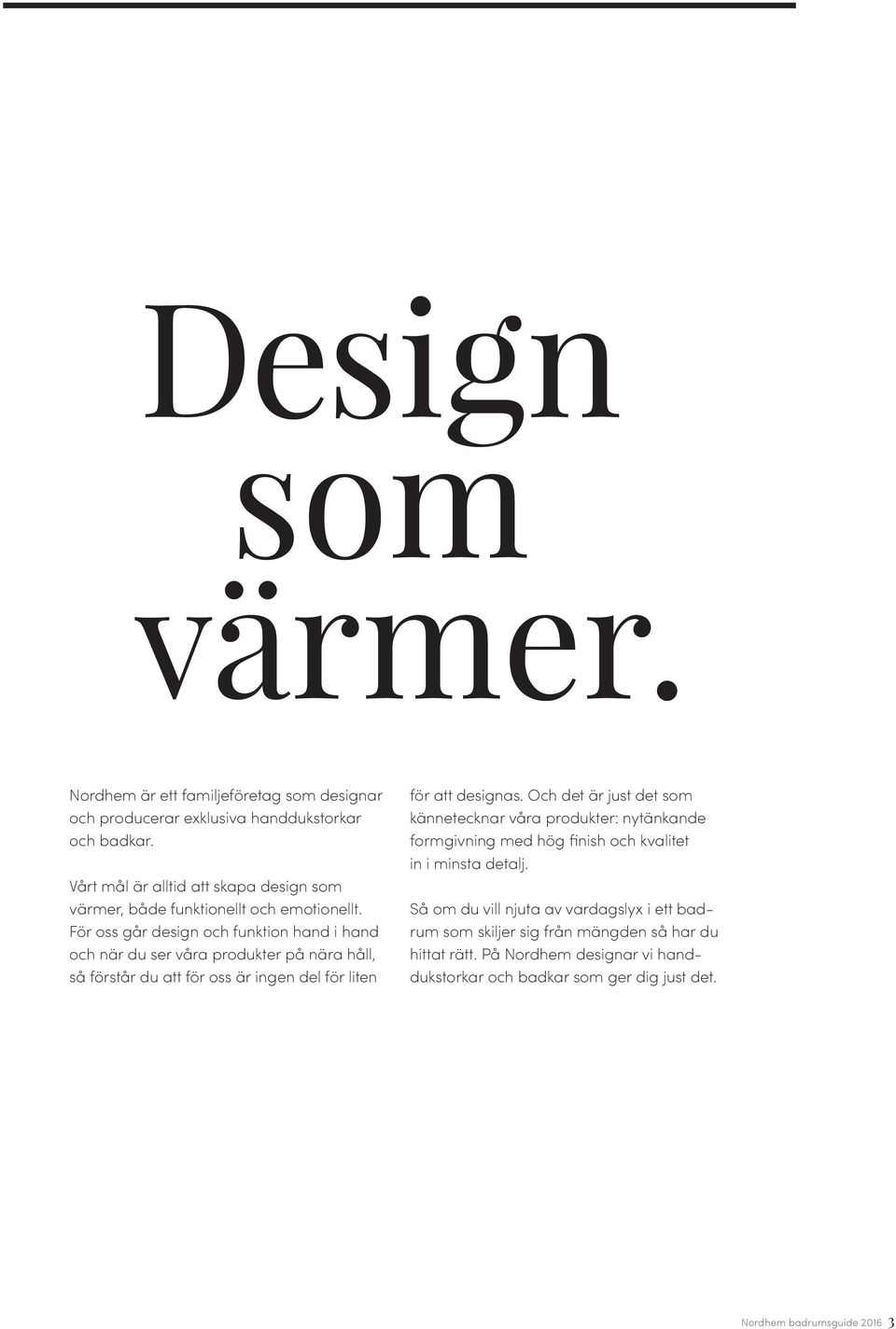 För oss går design och funktion hand i hand och när du ser våra produkter på nära håll, så förstår du att för oss är ingen del för liten för att designas.