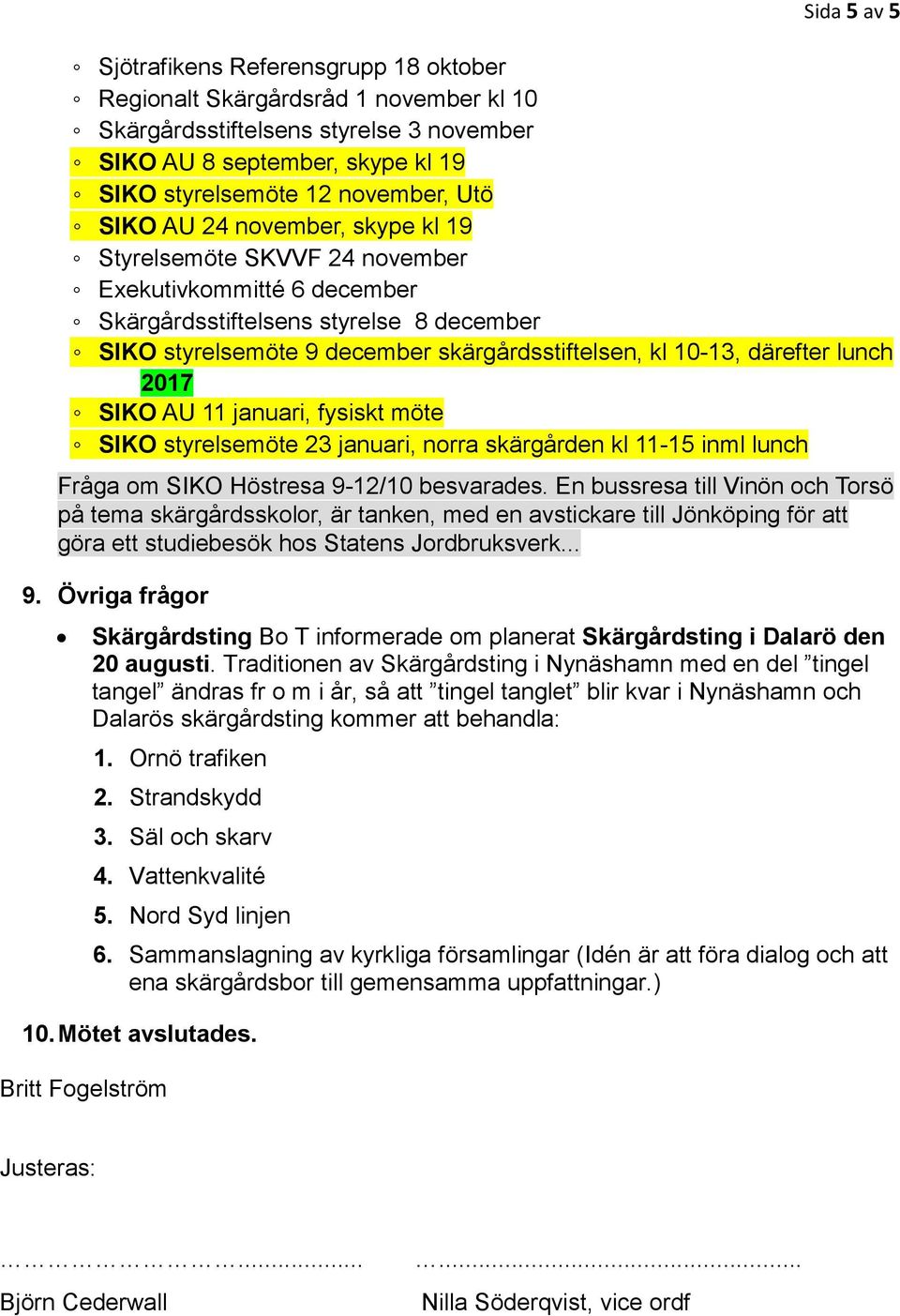 därefter lunch 2017 SIKO AU 11 januari, fysiskt möte SIKO styrelsemöte 23 januari, norra skärgården kl 11-15 inml lunch Fråga om SIKO Höstresa 9-12/10 besvarades.