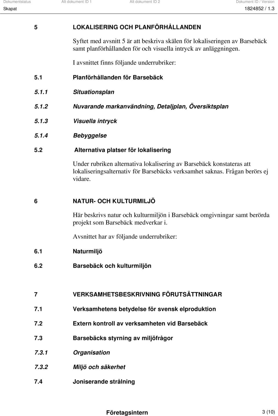 2 Alternativa platser för lokalisering Under rubriken alternativa lokalisering av Barsebäck konstateras att lokaliseringsalternativ för Barsebäcks verksamhet saknas. Frågan berörs ej vidare.