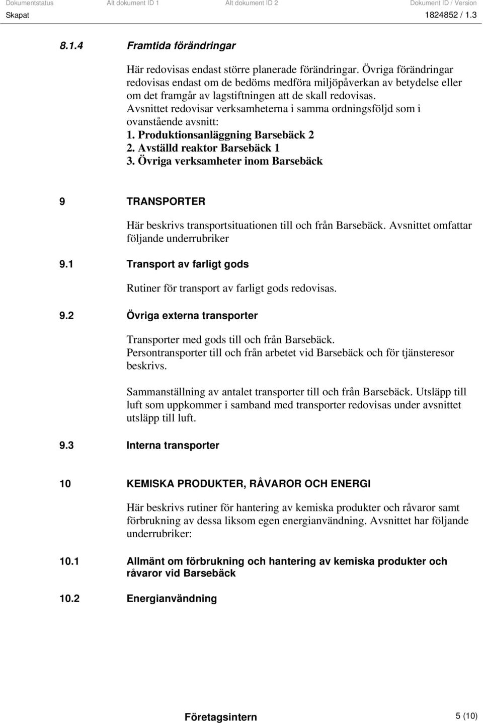 Avsnittet redovisar verksamheterna i samma ordningsföljd som i ovanstående avsnitt: 1. Produktionsanläggning Barsebäck 2 2. Avställd reaktor Barsebäck 1 3.