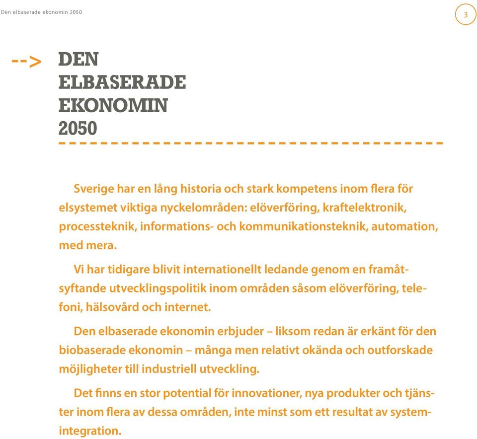 Vi har tidigare blivit internationellt ledande genom en framåtsyftande utvecklingspolitik inom områden såsom elöverföring, telefoni, hälsovård och internet.