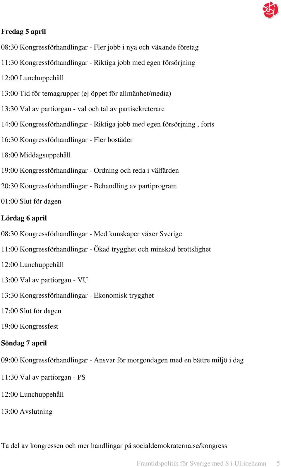 Kongressförhandlingar - Ordning och reda i välfärden 20:30 Kongressförhandlingar - Behandling av partiprogram 01:00 Slut för dagen Lördag 6 april 08:30 Kongressförhandlingar - Med kunskaper växer