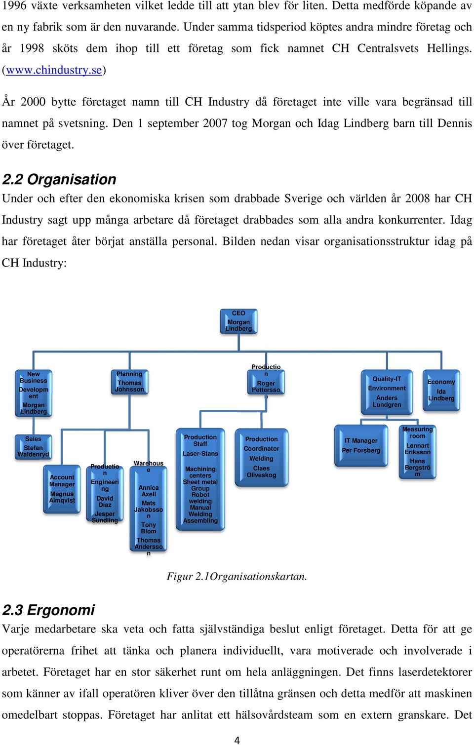 se) År 2000 bytte företaget namn till CH Industry då företaget inte ville vara begränsad till namnet på svetsning. Den 1 september 2007 tog Morgan och Idag Lindberg barn till Dennis över företaget. 2.2 Organisation Under och efter den ekonomiska krisen som drabbade Sverige och världen år 2008 har CH Industry sagt upp många arbetare då företaget drabbades som alla andra konkurrenter.