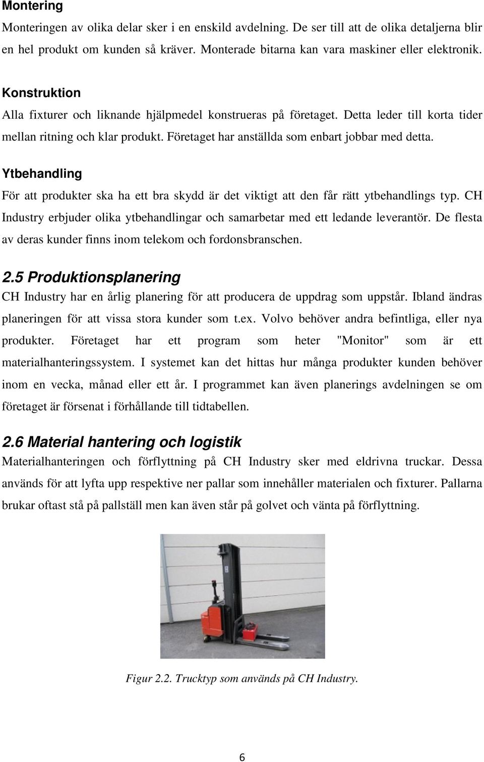 Ytbehandling För att produkter ska ha ett bra skydd är det viktigt att den får rätt ytbehandlings typ. CH Industry erbjuder olika ytbehandlingar och samarbetar med ett ledande leverantör.