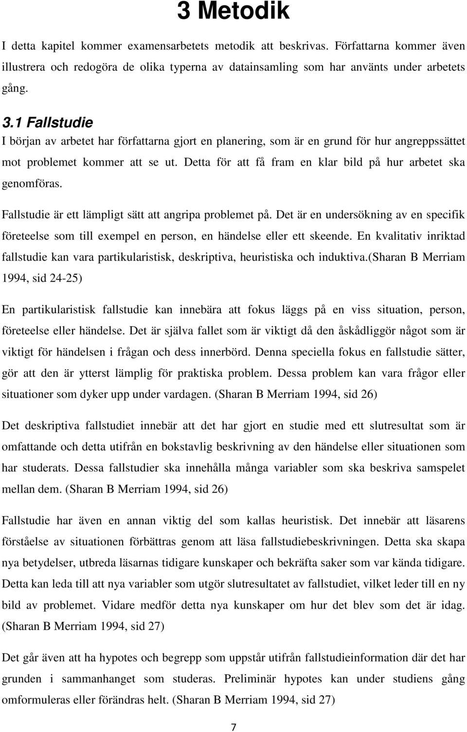 Detta för att få fram en klar bild på hur arbetet ska genomföras. Fallstudie är ett lämpligt sätt att angripa problemet på.