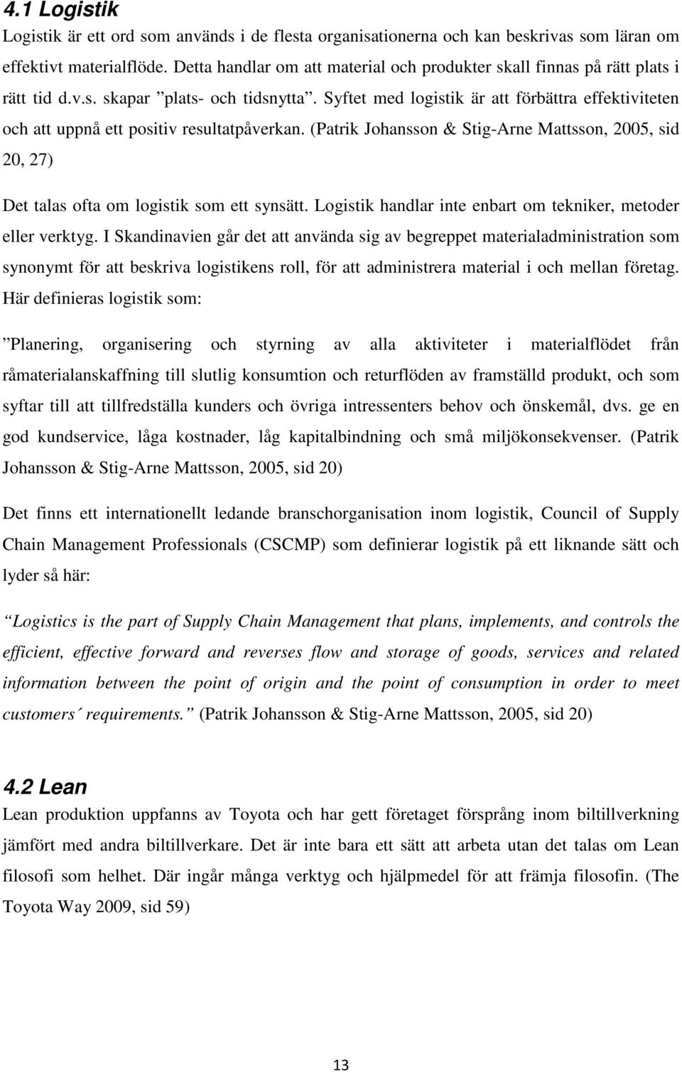 Syftet med logistik är att förbättra effektiviteten och att uppnå ett positiv resultatpåverkan. (Patrik Johansson & Stig-Arne Mattsson, 2005, sid 20, 27) Det talas ofta om logistik som ett synsätt.