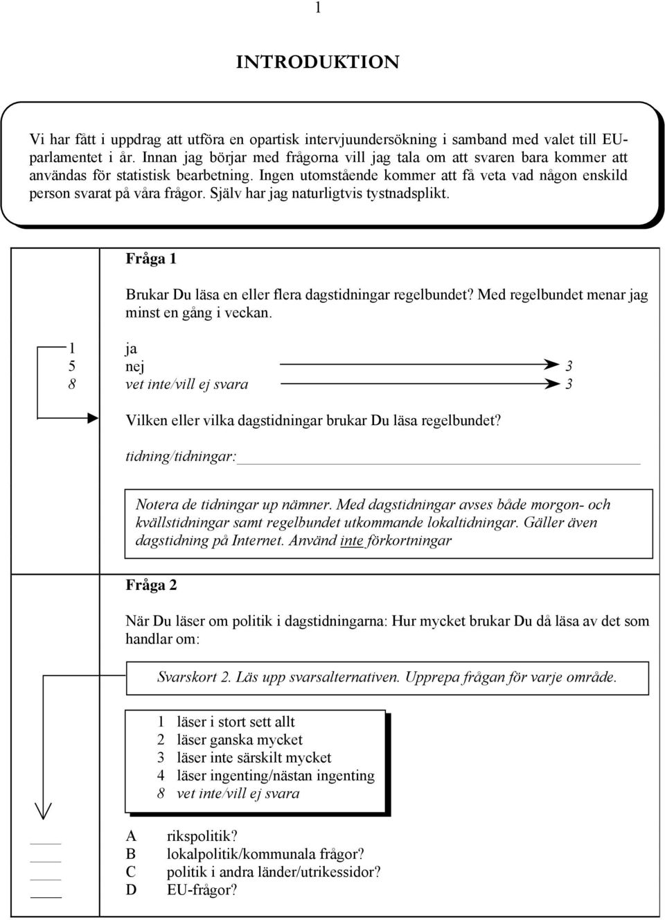 Själv har jag naturligtvis tystnadsplikt. Fråga 1 Brukar Du läsa en eller flera dagstidningar regelbundet? Med regelbundet menar jag minst en gång i veckan.