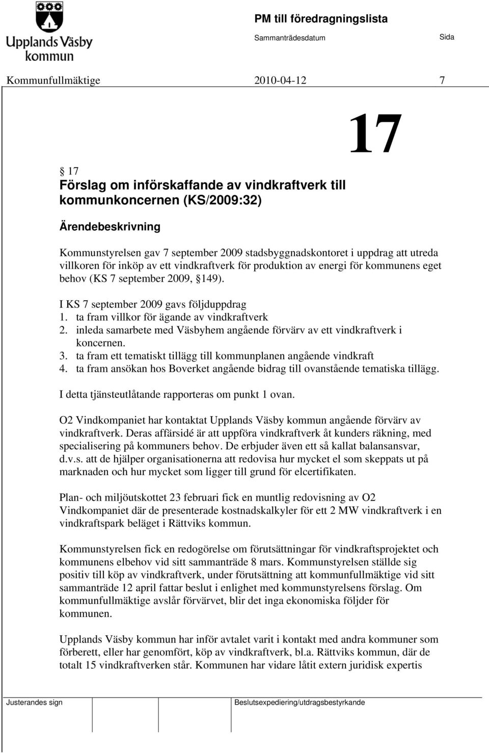 ta fram villkor för ägande av vindkraftverk 2. inleda samarbete med Väsbyhem angående förvärv av ett vindkraftverk i koncernen. 3. ta fram ett tematiskt tillägg till kommunplanen angående vindkraft 4.