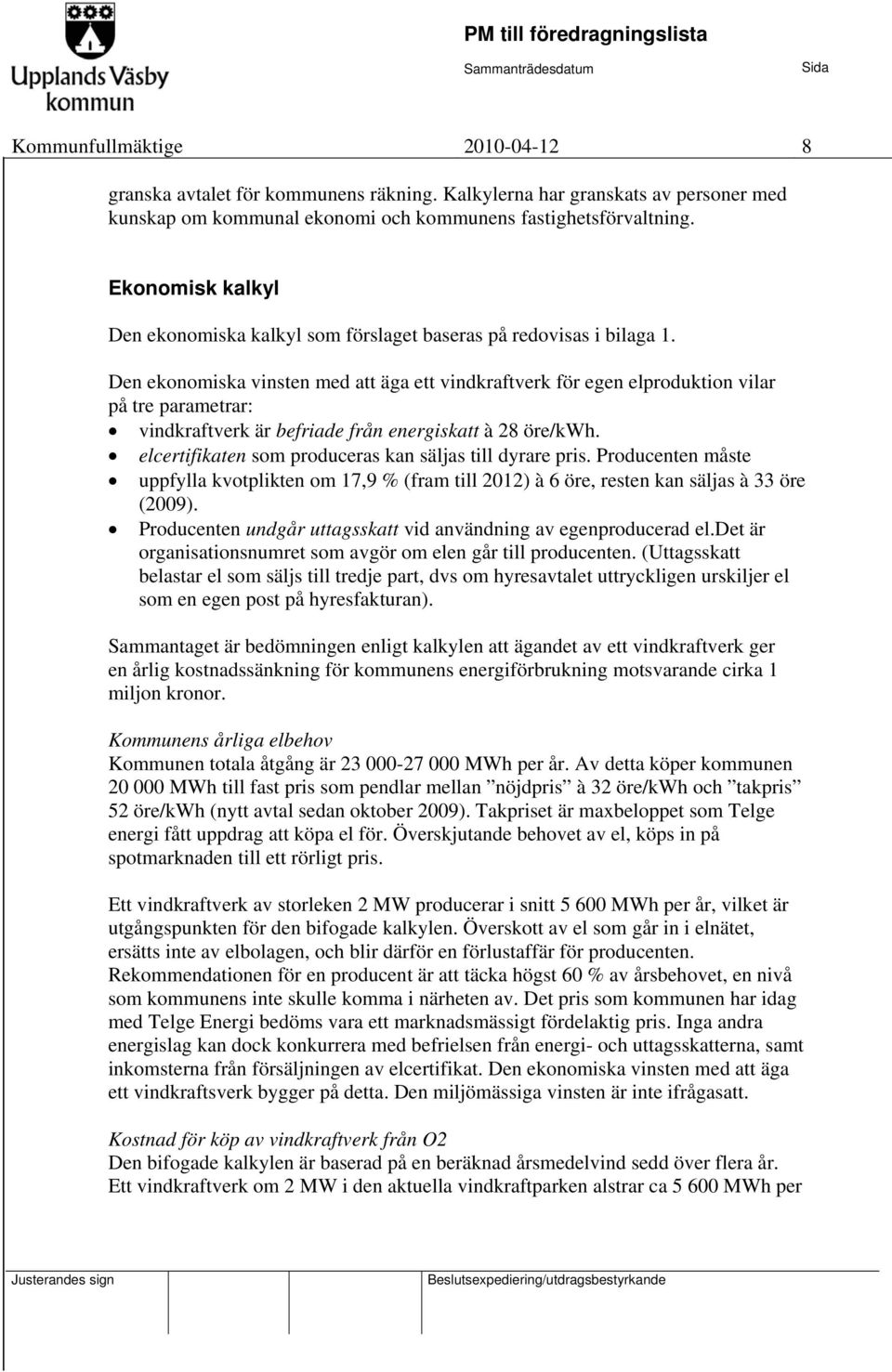 Den ekonomiska vinsten med att äga ett vindkraftverk för egen elproduktion vilar på tre parametrar: vindkraftverk är befriade från energiskatt à 28 öre/kwh.