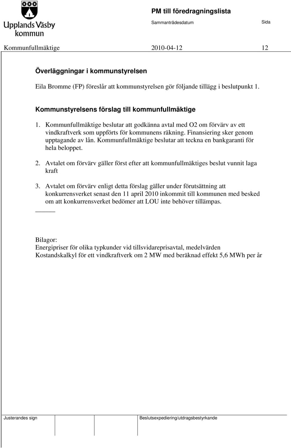 Kommunfullmäktige beslutar att teckna en bankgaranti för hela beloppet. 2. Avtalet om förvärv gäller först efter att kommunfullmäktiges beslut vunnit laga kraft 3.