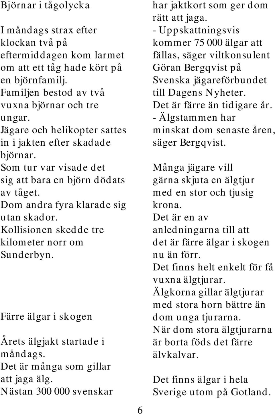 Kollisionen skedde tre kilometer norr om Sunderbyn. Färre älgar i skogen Årets älgjakt startade i måndags. Det är många som gillar att jaga älg.