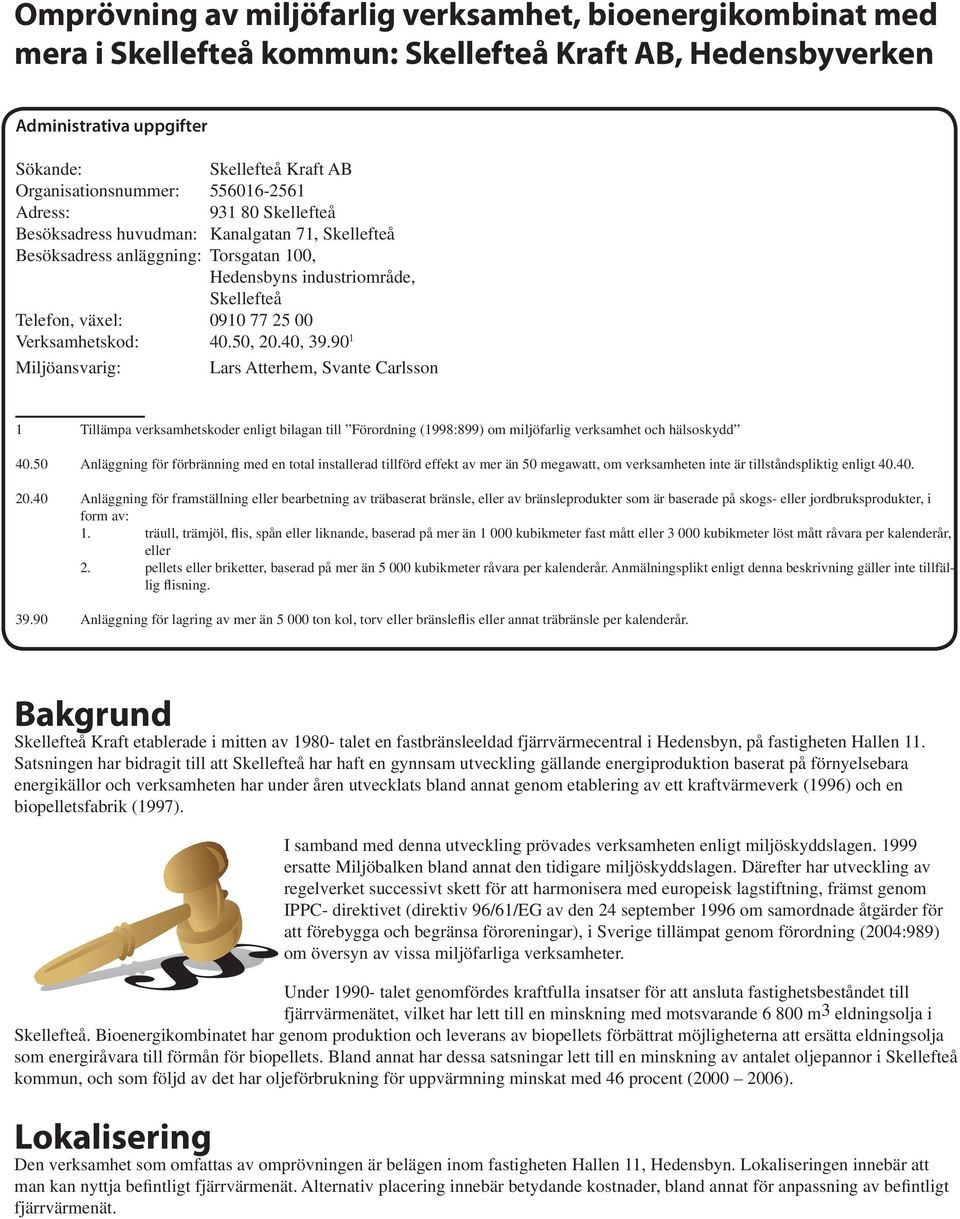 Verksamhetskod: 40.50, 20.40, 39.90 1 Miljöansvarig: Lars Atterhem, Svante Carlsson 1 Tillämpa verksamhetskoder enligt bilagan till Förordning (1998:899) om miljöfarlig verksamhet och hälsoskydd 40.
