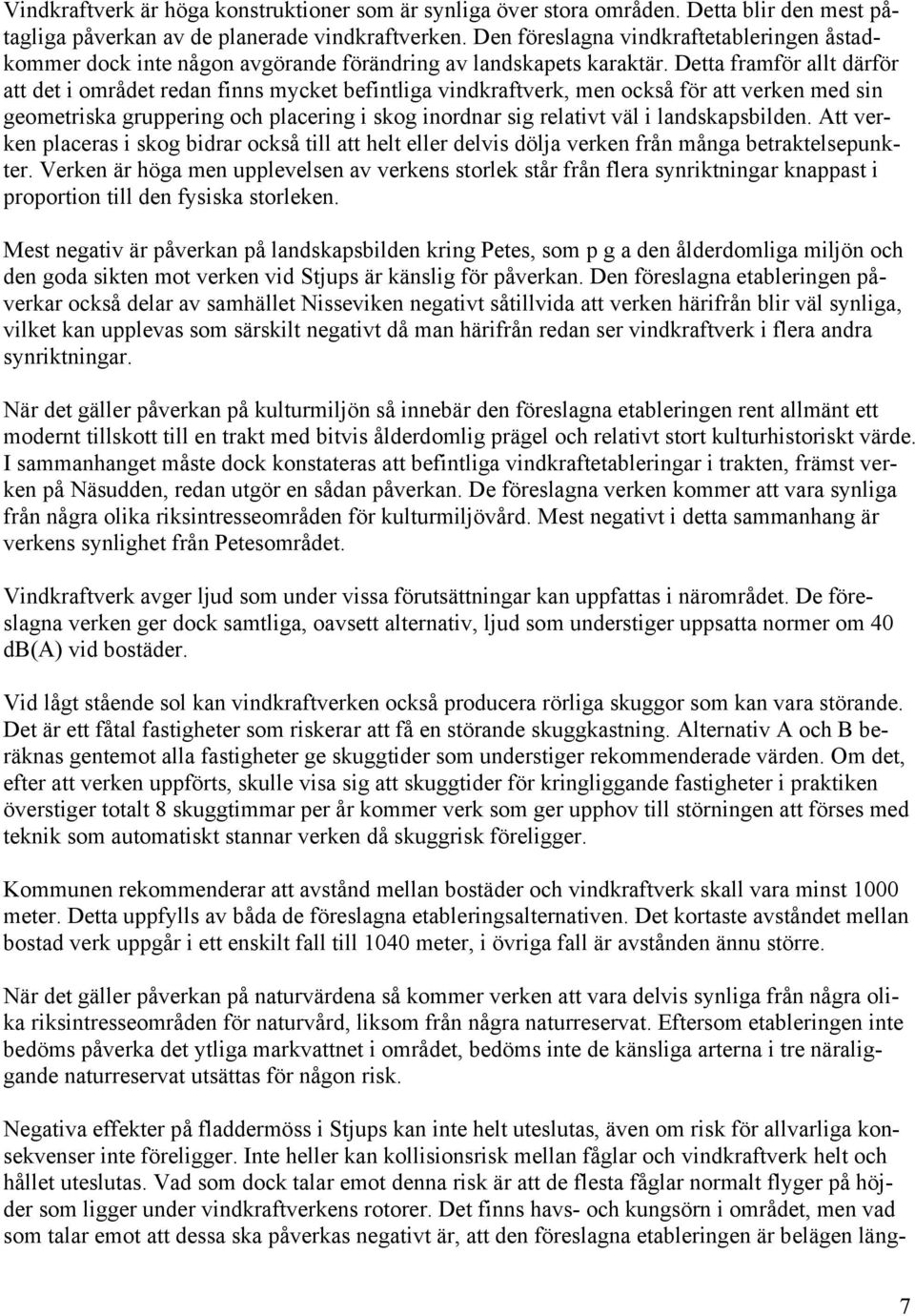 Detta framför allt därför att det i området redan finns mycket befintliga vindkraftverk, men också för att verken med sin geometriska gruppering och placering i skog inordnar sig relativt väl i