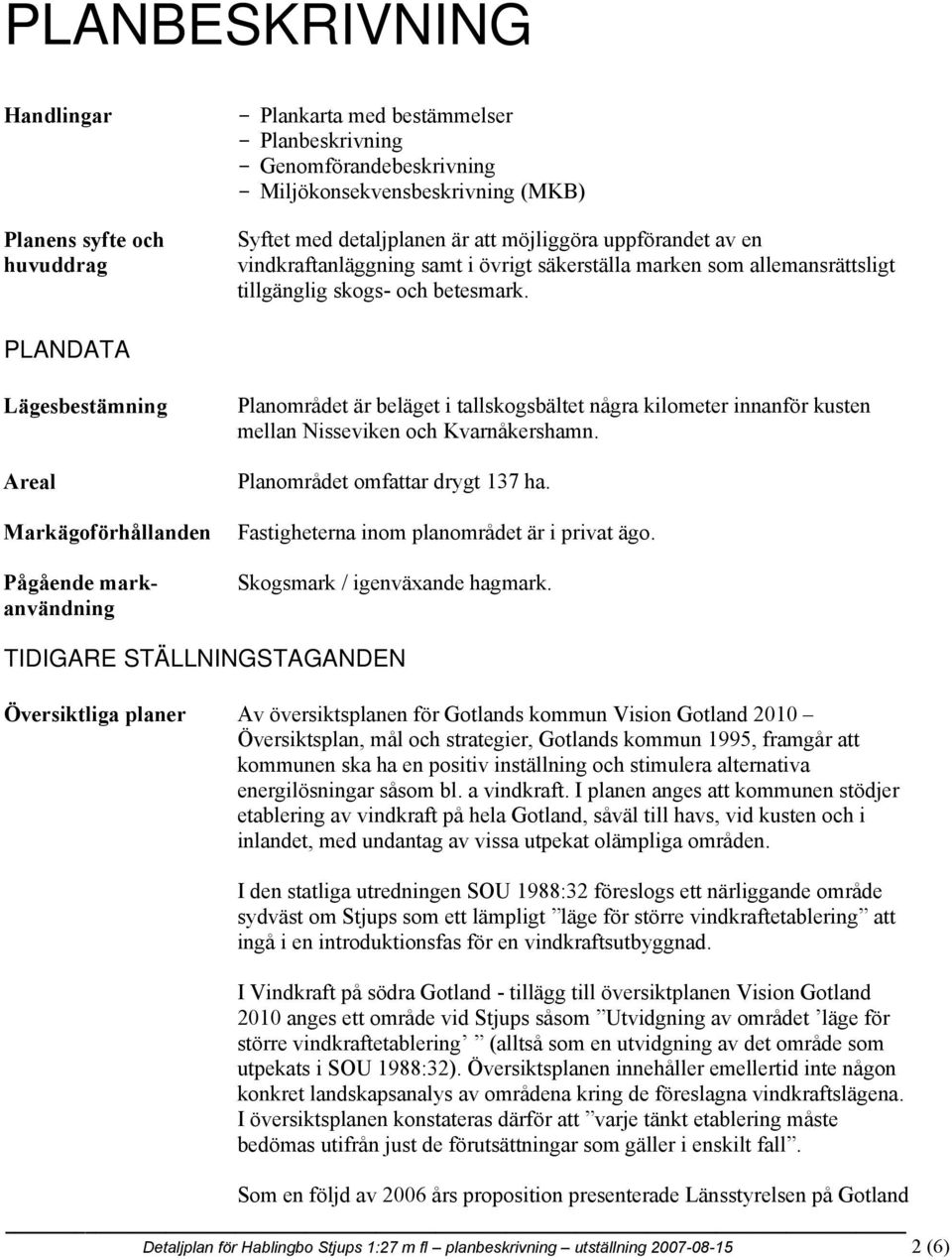 PLANDATA Lägesbestämning Areal Markägoförhållanden Pågående markanvändning Planområdet är beläget i tallskogsbältet några kilometer innanför kusten mellan Nisseviken och Kvarnåkershamn.