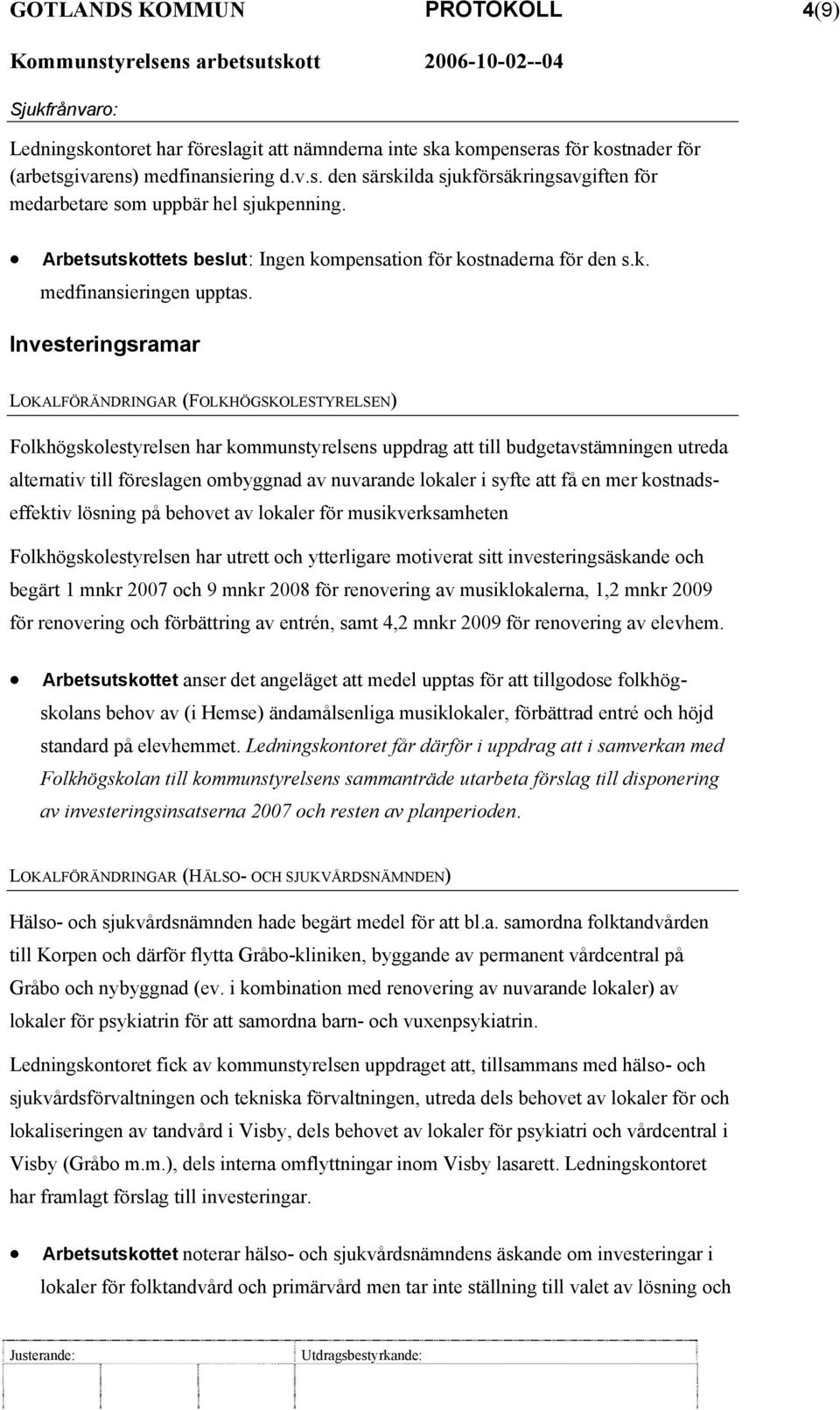 Investeringsramar LOKALFÖRÄNDRINGAR (FOLKHÖGSKOLESTYRELSEN) Folkhögskolestyrelsen har kommunstyrelsens uppdrag att till budgetavstämningen utreda alternativ till föreslagen ombyggnad av nuvarande