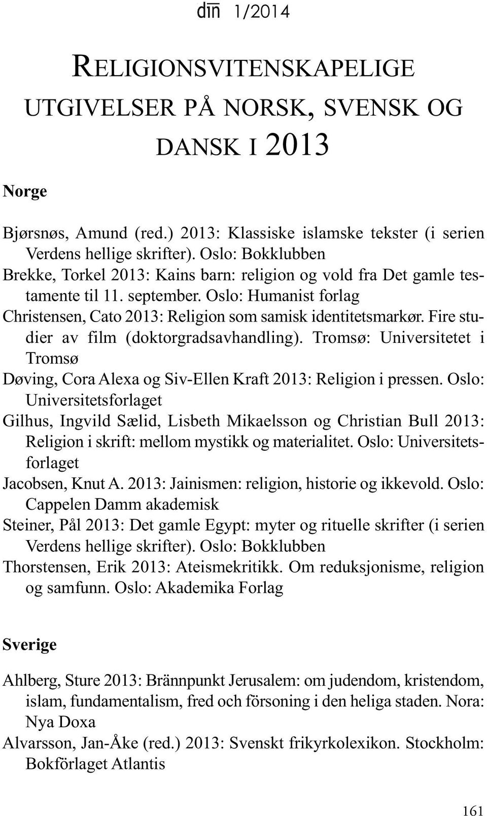 Fire studier av film (doktorgradsavhandling). Tromsø: Universitetet i Tromsø døving, Cora Alexa og Siv-Ellen Kraft 2013: Religion i pressen.