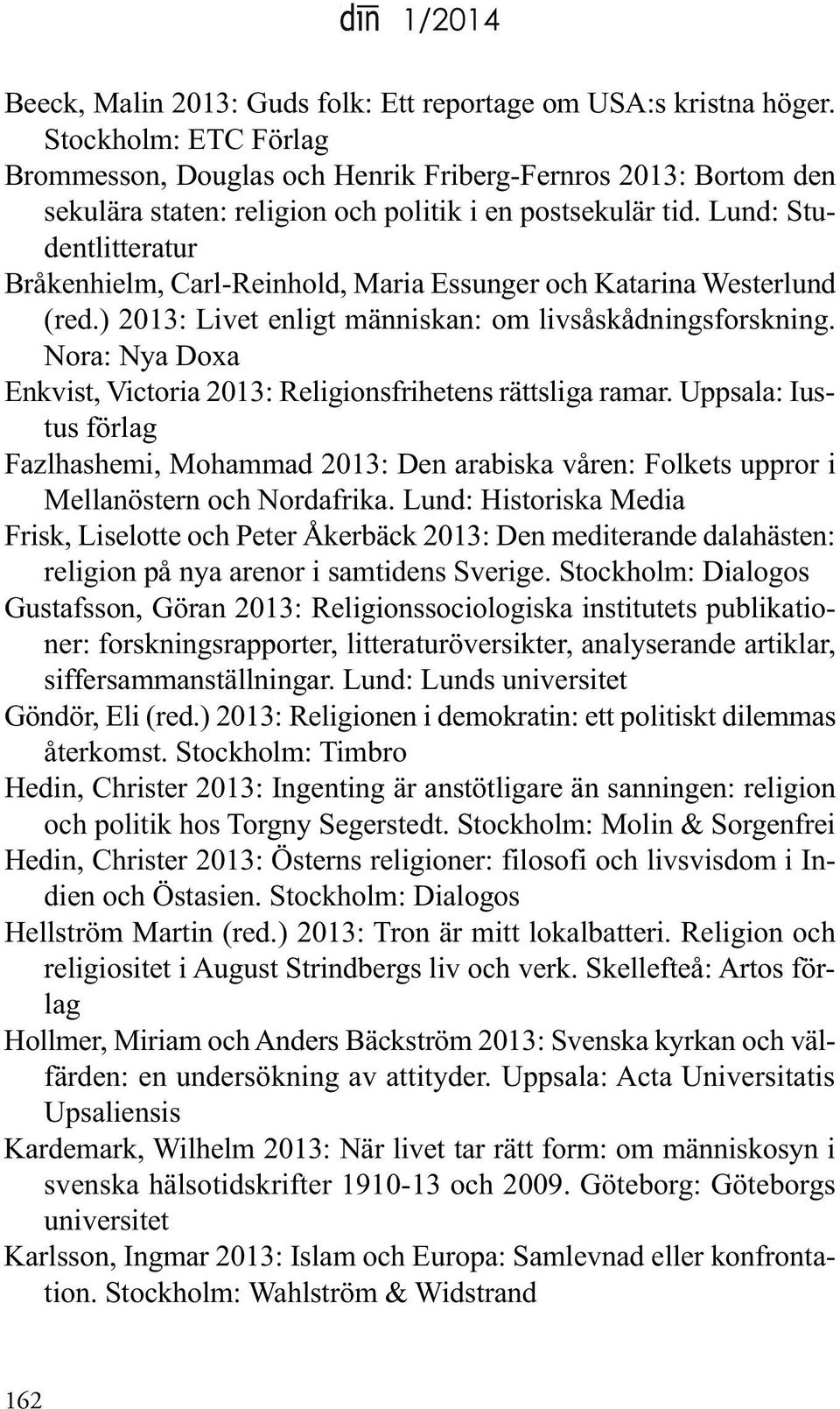 lund: Studentlitteratur Bråkenhielm, Carl-Reinhold, Maria Essunger och Katarina Westerlund (red.) 2013: livet enligt människan: om livsåskådningsforskning.