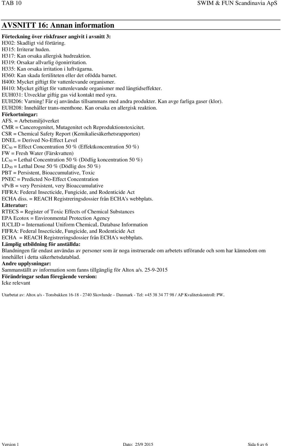 H410: Mycket giftigt för vattenlevande organismer med långtidseffekter. EUH031: Utvecklar giftig gas vid kontakt med syra. EUH206: Varning! Får ej användas tillsammans med andra produkter.