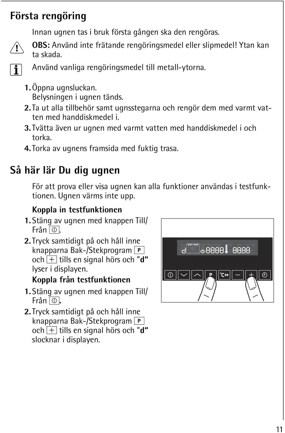 Tvätta även ur ugnen med varmt vatten med handdiskmedel i och torka. 4. Torka av ugnens framsida med fuktig trasa.