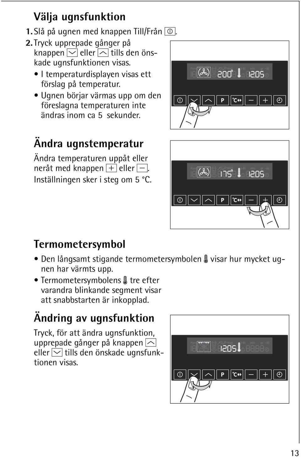 Ändra ugnstemperatur Ändra temperaturen uppåt eller neråt med knappen eller. Inställningen sker i steg om 5 C.