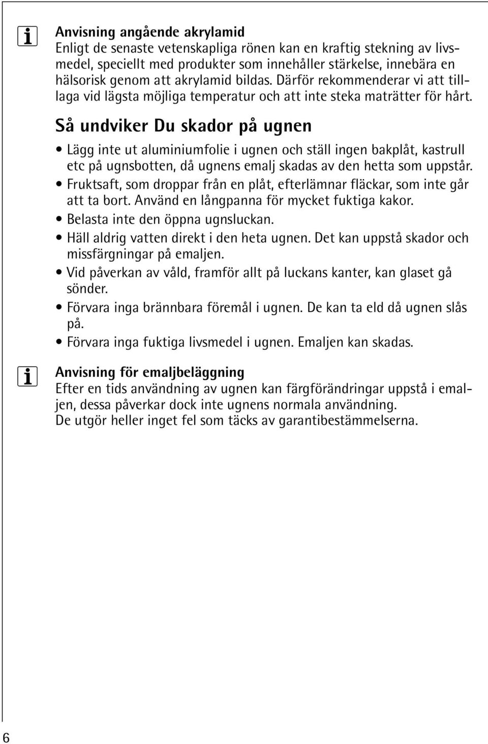 Så undviker Du skador på ugnen Lägg inte ut aluminiumfolie i ugnen och ställ ingen bakplåt, kastrull etc på ugnsbotten, då ugnens emalj skadas av den hetta som uppstår.