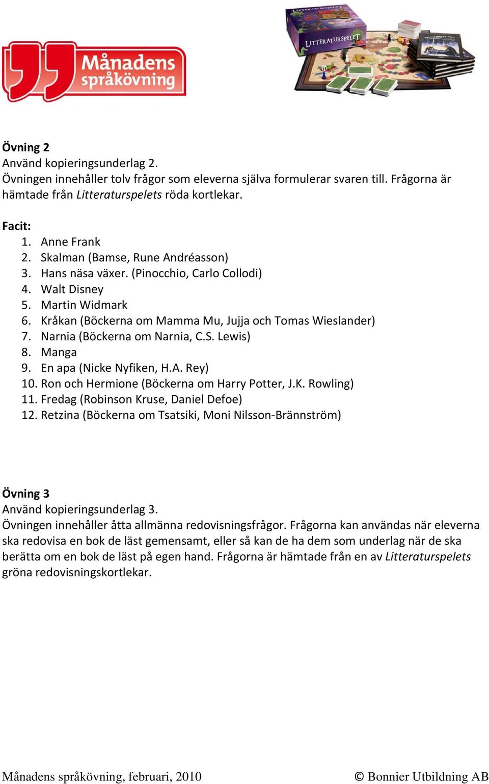 Narnia (Böckerna om Narnia, C.S. Lewis) 8. Manga 9. En apa (Nicke Nyfiken, H.A. Rey) 10. Ron och Hermione (Böckerna om Harry Potter, J.K. Rowling) 11. Fredag (Robinson Kruse, Daniel Defoe) 12.