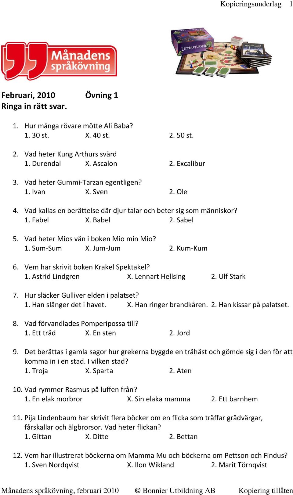 1. Sum Sum X. Jum Jum 2. Kum Kum 6. Vem har skrivit boken Krakel Spektakel? 1. Astrid Lindgren X. Lennart Hellsing 2. Ulf Stark 7. Hur släcker Gulliver elden i palatset? 1. Han slänger det i havet. X. Han ringer brandkåren.