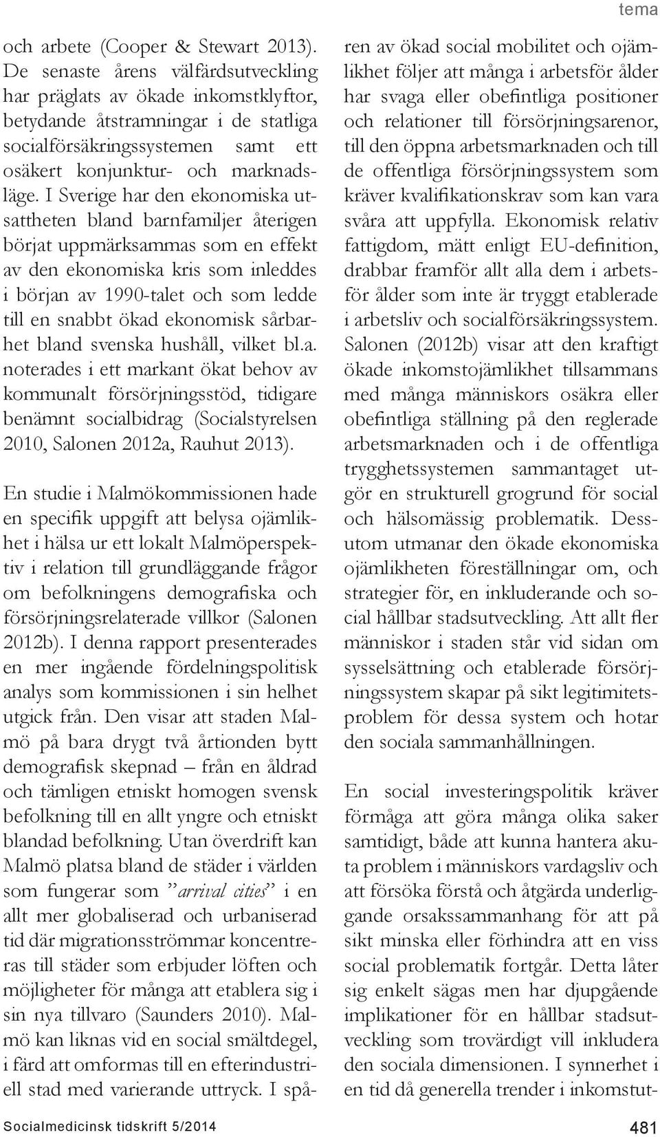 I Sverige har den ekonomiska utsattheten bland barnfamiljer återigen börjat uppmärksammas som en effekt av den ekonomiska kris som inleddes i början av 1990-talet och som ledde till en snabbt ökad