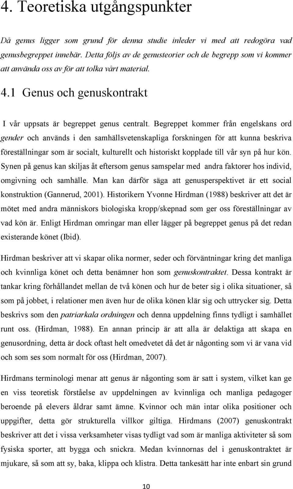 Begreppet kommer från engelskans ord gender och används i den samhällsvetenskapliga forskningen för att kunna beskriva föreställningar som är socialt, kulturellt och historiskt kopplade till vår syn