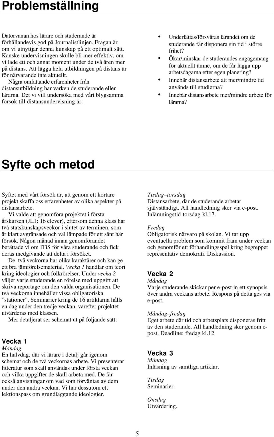 Några omfattande erfarenheter från distansutbildning har varken de studerande eller lärarna.